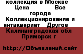 коллекция в Москве  › Цена ­ 65 000 - Все города Коллекционирование и антиквариат » Другое   . Калининградская обл.,Приморск г.